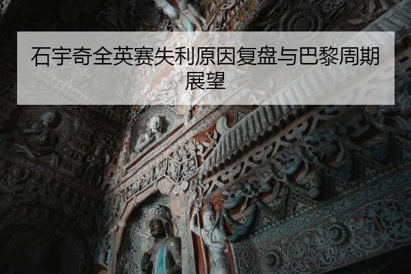 石宇奇全英赛失利原因复盘与巴黎周期展望